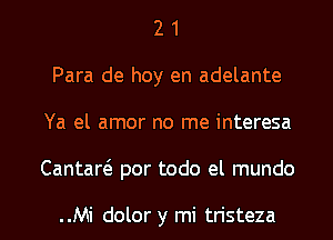 2 1
Para de hoy en adelante
Ya el amor no me interesa

CantartS. por todo el mundo

..Mi dolor y mi tristeza l