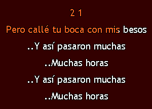 2 1
Pero calw tu boca con mis besos
..Y asf pasaron muchas
..Muchas horas

..Y asf pasaron muchas
..Muchas horas