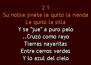 2 1
Su noble jinete le quitc') la rienda
Le quitc') la silla
Y se jue a puro pelo

..Cru26 como rayo
Tierras nayaritas

Entre cerros verdes

Y lo azul del cielo