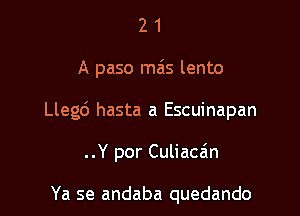 21

A paso mas lento

Llegd hasta a Escuinapan

..Y por Culiacan

Ya se andaba quedando