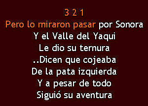 3 2 1
Pero lo miraron pasar por Sonora

Y el Valle del Yaqui

Le dio su ternura
..Dicen que cojeaba
De la pata izquierda

Y a pesar de todo

Siguid su aventura