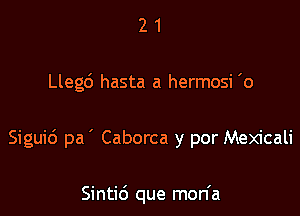 21

Llegd hasta a hermosi 'o

Siguid pa ' Caborca y por Mexicali

Sintid que mon'a