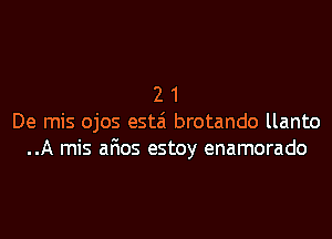 2 1
De mis ojos estai brotando llanto
..A mis afios estoy enamorado