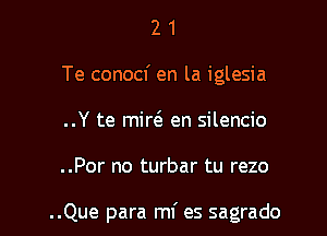 2 1
Te conocf en la iglesia
..Y te mirc'e en silencio

..Por no turbar tu rezo

..Que para mf es sagrado