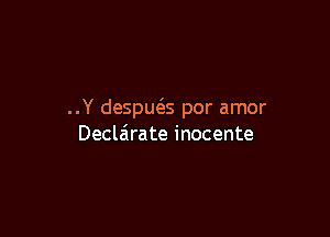 ..Y desput5.s por amor

Declairate inocente