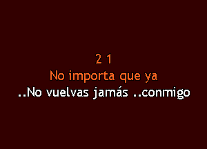 21

No importa que ya
..No vuelvas jama's ..conmigo