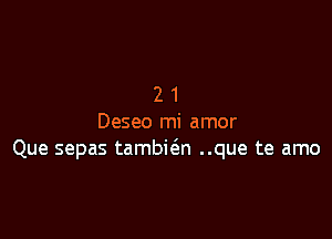 21

Deseo mi amor
Que sepas tambic3.n ..que te amo