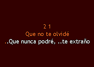 21

Que no te olvid(
..Que nunca podra ..te extrafio