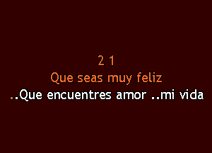 21

Que seas muy feliz
..Que encuentres amor ..mi Vida