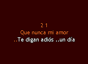 21

Que nunca mi amor
..Te digan adids ..un dfa