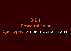 321

Deseo mi amor
Que sepas tambic3.n ..que te amo