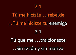 2 1
Tli me hiciste ...rebelde
..Tli me hiciste tu enemigo
2 1

Tli que me ...traicionaste

..Sin razdn y sin motivo l