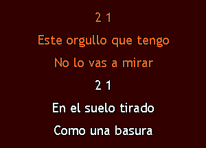 21

Este orgullo que tengo

No lo vas a mirar
2 1
En el suelo tirado

Como una basura