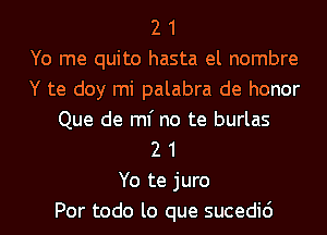 2 1
Yo me quite hasta el nombre
Y te doy mi palabra de honor
Que de ml' no te burlas
2 1
Yo te juro
Por todo lo que sucedic')