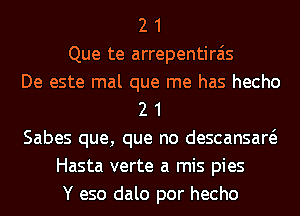 2 1
Que te arrepentirais
De este mal que me has hecho
2 1
Sabes que, que no descansaw
Hasta verte a mis pies
Y eso dalo por hecho