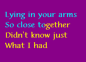 Lying in your arms
50 close together

Didn't know just
What I had