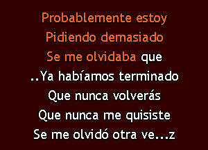 Probablemente estoy
Pidiendo demasiado
Se me olvidaba que
..Ya habfamos terminado
Que nunca volverais
Que nunca me quisiste
Se me olvidc'J otra ve...z