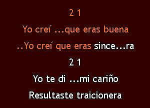 2 1
Yo crel' ...que eras buena
..Yo cref que eras since...ra
2 1

Yo te di ...mi can'r10

Resultaste traicionera l