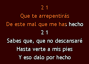 2 1
Que te arrepentirais
De este mal que me has hecho
2 1
Sabes que, que no descansaw
Hasta verte a mis pies
Y eso dalo por hecho