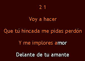 21

Voy a hacer

Que tli hincada me pidas perdc'm

Y me implores amor

Delante de tu amante