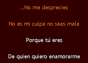 ..No me desprecies
No es mi culpa no seas mala
Porque tLi eres

De quien quiero enamorarme