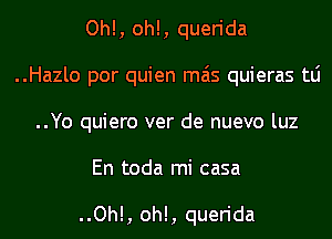 Oh!, oh!, querida

..Hazlo por quien mas quieras tLi

..Yo quiero ver de nuevo luz
En toda mi casa

..Oh!, oh!, querida