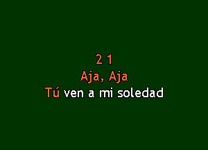 21

Aja, Aja
Tli ven a mi soledad