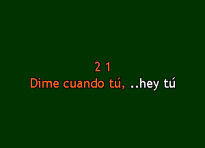 21

Dime cuando tli, ..hey tti