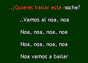 ..gQuieres bailar esta noche?

..Vamos al noa, noa
Noa, noa, noa, noa
Noa, noa, noa, noa

Noa vamos a bailar