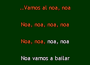 ..Vamos al noa, noa

Noa, noa, noa, noa

Noa, noa, noa, noa

Noa vamos a bailar