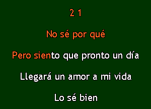 21

No 563 por qw

Pero siento que pronto un dl'a
Llegara' un amor a mi Vida

Lo 5(3 bien