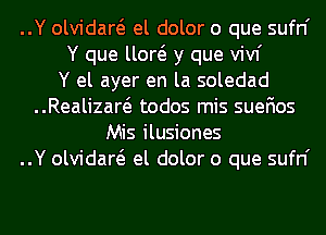 ..Y olvidaw el dolor o que sufn'
Y que um y que vivf
Y el ayer en la soledad
..Realizaw todos mis suefios
Mis ilusiones
..Y olvidaw el dolor o que sufn'