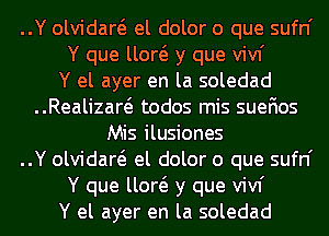 ..Y olvidaw el dolor o que sufn'
Y que um y que vivf
Y el ayer en la soledad

..Realizaw todos mis suefios
Mis ilusiones

..Y olvidaw el dolor o que sufn'
Y que um y que vivf
Y el ayer en la soledad