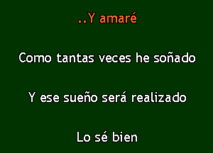 ..Y amaw

Como tantas veces he soFIado

Y ese suerio serzi realizado

Lo 56. bien