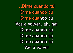 ..Dime cuando tlj

Dime cuando tli

Dime cuando tLi
Vas a volver, ah, hai

Dime cuando tli

Dime cuando tli

Dime cuando tli
Vas a volver