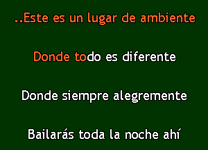 ..Este es un lugar de ambiente

Donde todo es diferente

Donde siempre alegremente

Bailarais toda la noche ahf