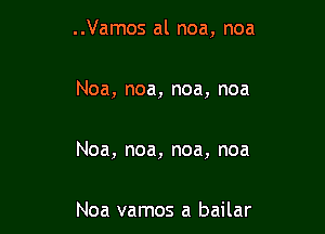 ..Vamos al noa, noa

Noa, noa, noa, noa

Noa, noa, noa, noa

Noa vamos a bailar