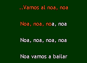 ..Vamos al noa, noa

Noa, noa, noa, noa

Noa, noa, noa, noa

Noa vamos a bailar