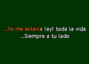 ..Yo me estan'a lay! toda la Vida

..Siempre a tu lado