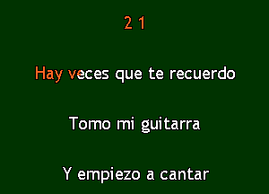 21

Hay veces que te recuerdo

Tomo mi guitarra

Y empiezo a cantar