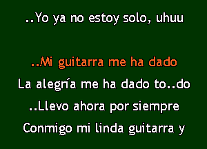 ..Yo ya no estoy solo, uhuu

..Mi guitarra me ha dado
La alegn'a me ha dado to..do
..Llevo ahora por siempre

Conmigo mi linda guitarra y