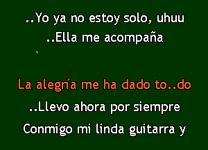 ..Yo ya no estoy solo, uhuu
..Ella me acompafia

La alegn'a me ha dado to..do
..Llevo ahora por siempre

Conmigo mi linda guitarra y