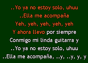 ..Yo ya no estoy solo, uhuu
..Ella me acompafia
Yeh, yeh, yeh, yeh, yeh
Y ahora llevo por siempre
Conmigo mi linda guitarra y
..Yo ya no estoy solo, uhuu
..Ella me acompafia, ..y, ..y, y, y