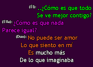 (W ..gC6mo es que todo
Se ve mejor contigo?

(Odor No puede ser amor
Lo que siento en mi
Es mucho mas
De lo que imaginaba