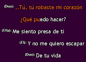 (06011 ..Tli, tli robaste mi corazc'm
ng puedo hacer?

(EM Me siento presa de ti

(W Y no me quiero escapar

(000V De tu vida