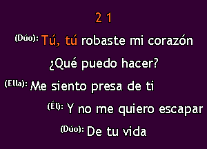 2 1
(WWW, tLi robaste mi corazc'm
gQue3 puedo hacer?

(El'aFMe siento presa de ti

(W Y no me quiero escapar

(000V De tu Vida