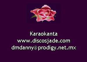 Karaokanta
www.discosjade.com
dmdannyQ)prodigy.net.mx