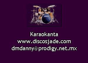 Karaokanta
www.discosjade.com
dmdannyQ)prodigy.net.mx