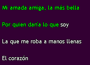 Mi amada amiga, la mas bella
Por quien dan'a lo que soy
La que me roba a manos llenas

El corazdn