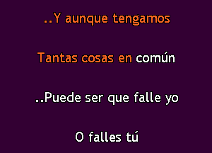 ..Y aunque tengamos

Tantas cosas en comLin

..Puede ser que falle yo

0 falles tli